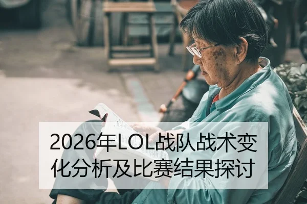 2026年LOL战队战术变化分析及比赛结果探讨