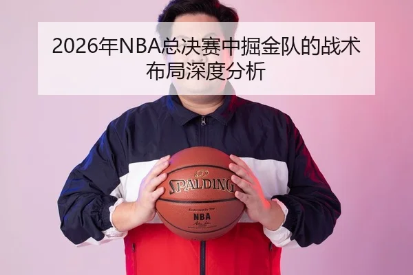2026年NBA总决赛中掘金队的战术布局深度分析