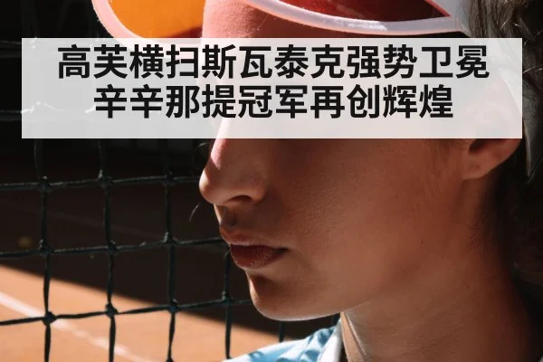 高芙横扫斯瓦泰克强势卫冕辛辛那提冠军再创辉煌