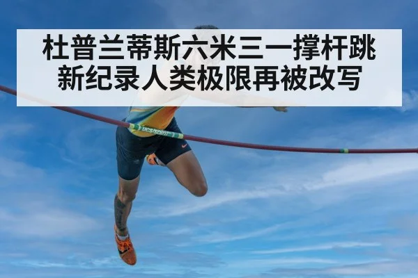 杜普兰蒂斯六米三一撑杆跳新纪录人类极限再被改写
